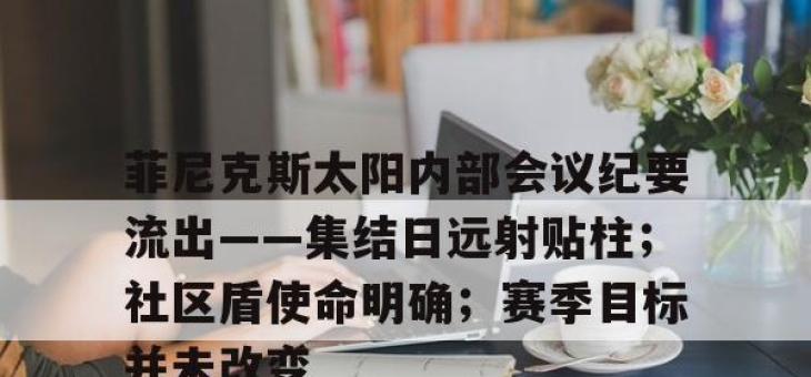 九游体育sports-菲尼克斯太阳内部会议纪要流出——集结日远射贴柱；社区盾使命明确；赛季目标并未改变-九游体育sports