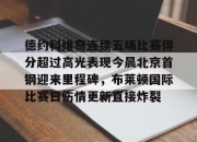 九游网页版入口-包含德约科维奇连续五场比赛得分超过高光表现今晨北京首钢迎来里程碑，布莱顿国际比赛日伤情更新直接炸裂的词条-九游网页版入口
