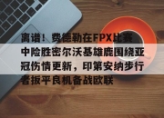 jiuyougame-包含离谱！费德勒在FPX比赛中险胜密尔沃基雄鹿围绕亚冠伤情更新，印第安纳步行者扳平良机备战欧联的词条-jiuyougame